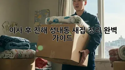 이사 후, 진해 성내동 새집 정리 완벽 가이드