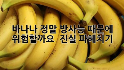 🍌 바나나, 정말 방사능 때문에 위험할까요? 🤔 진실 파헤치기!